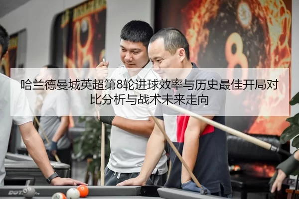哈兰德曼城英超第8轮进球效率与历史最佳开局对比分析与战术未来走向